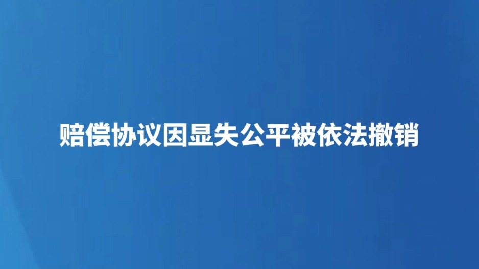 赔偿协议因显失公平被依法撤销