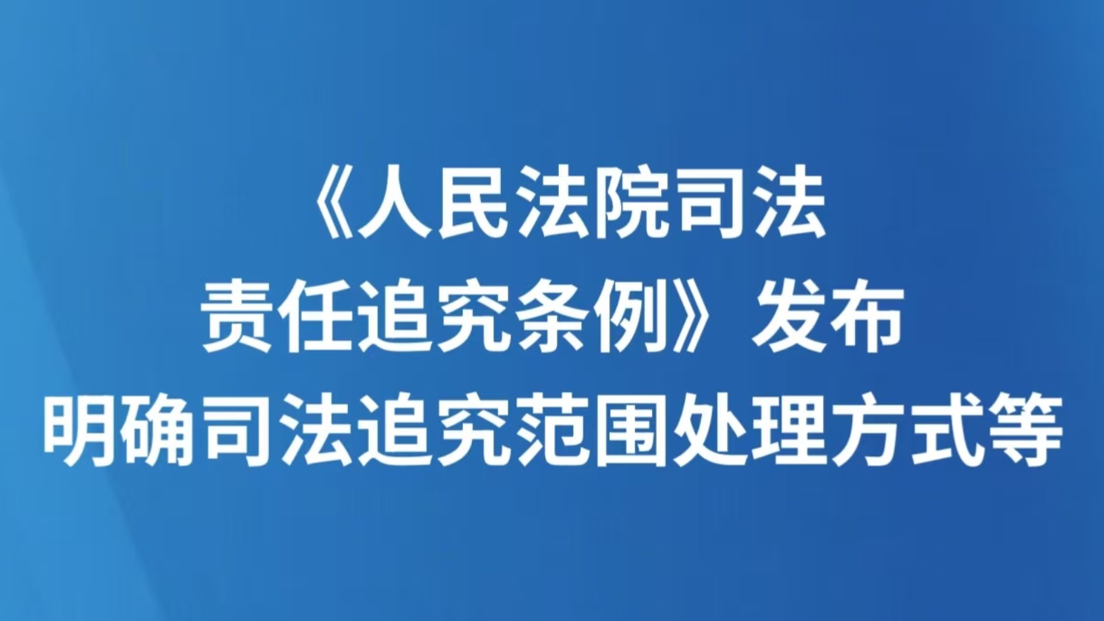 《人民法院司法责任追究条例》发布 明确司法追究范围处理方式等