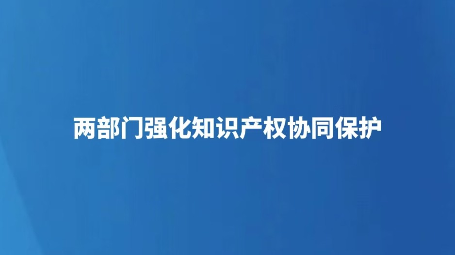 两部门强化知识产权协同保护