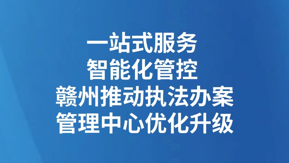 一站式服务 智能化管控 赣州推动执法办案管理中心优化升级