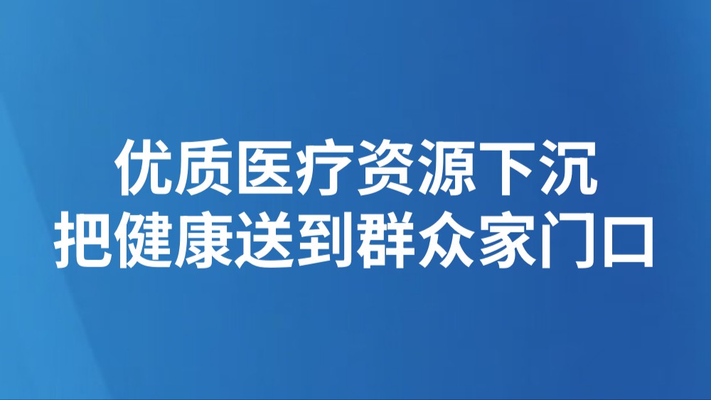 优质医疗资源下沉 把健康送到群众家门口