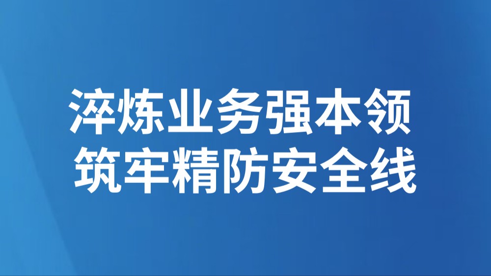淬炼业务强本领 筑牢精防安全线