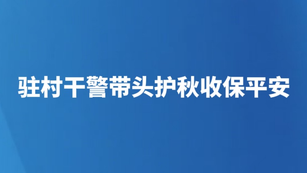 驻村干警带头护秋收保平安