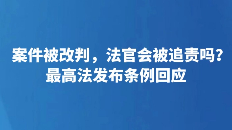 案件被改判，法官会被追责吗？最高法发布条例回应