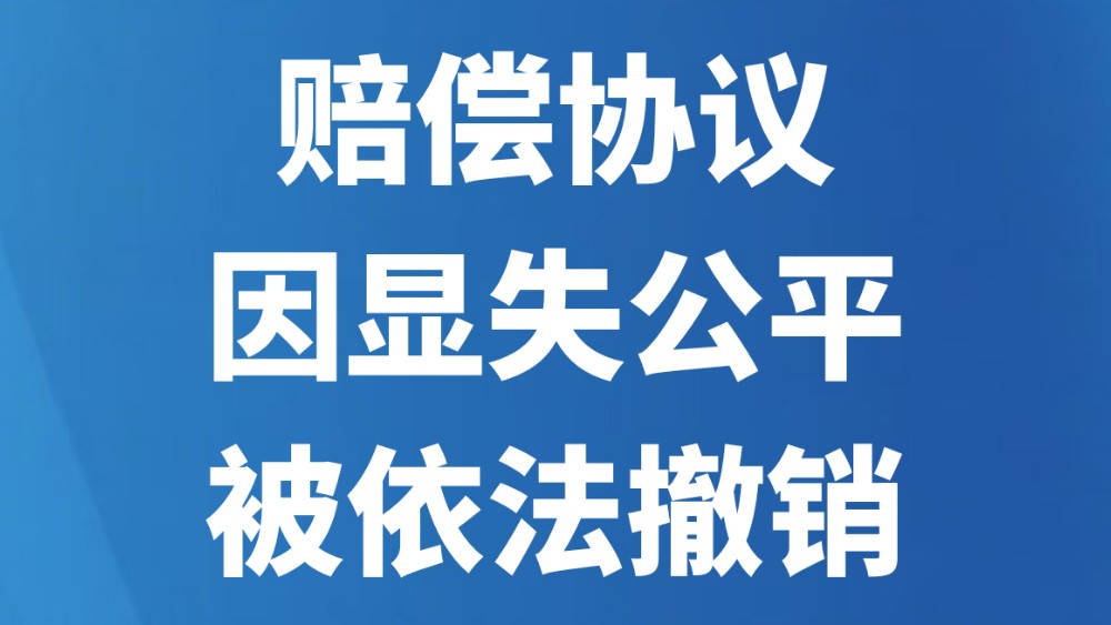 赔偿协议因显失公平被依法撤销