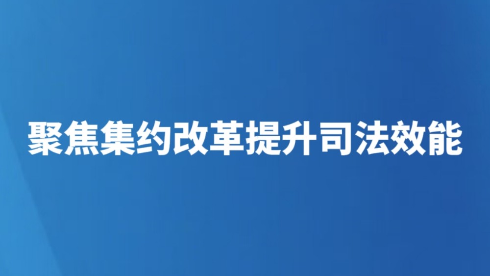 聚焦集约改革提升司法效能