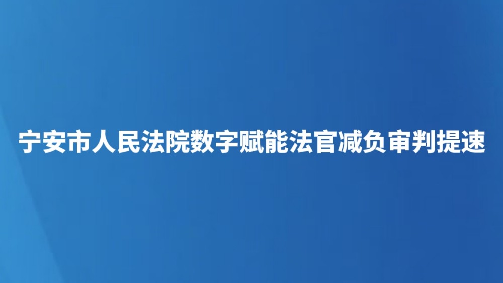 宁安市人民法院数字赋能法官减负审判提速