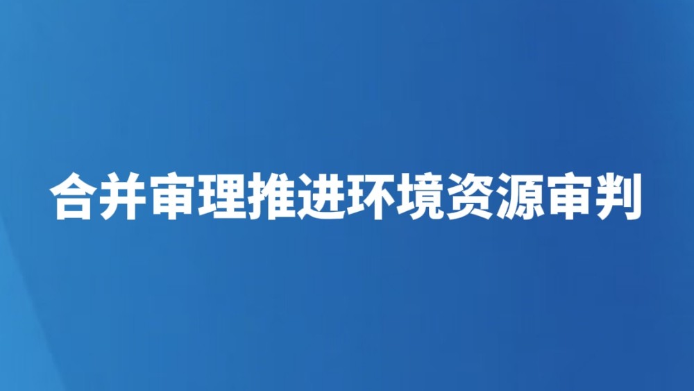 合并审理推进环境资源审判
