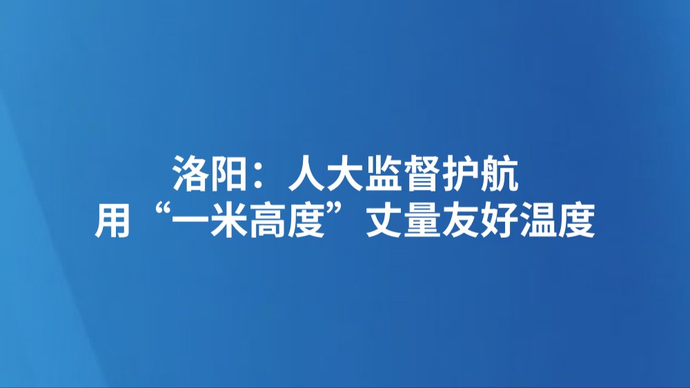 洛阳：人大监督护航 用“一米高度”丈量友好温度
