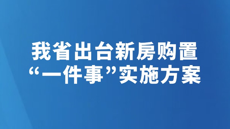 我省出台新房购置“一件事”实施方案