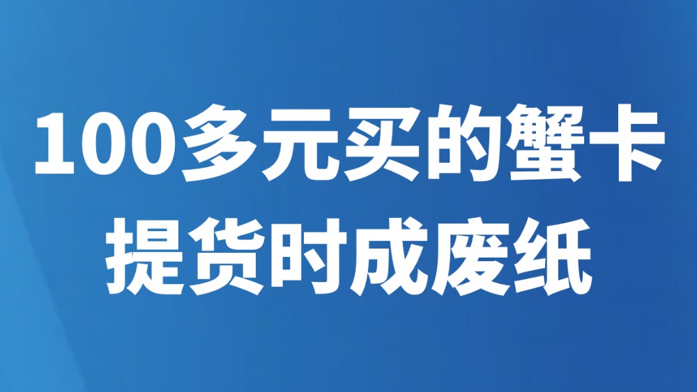 100多元买的蟹卡，提货时成废纸