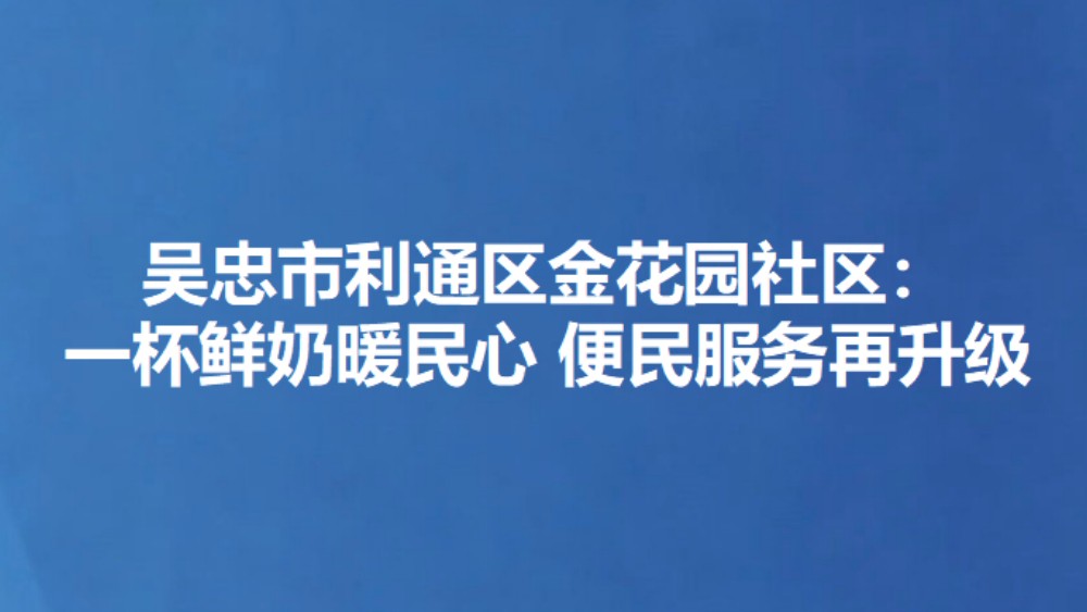 吴忠市利通区金花园社区：一杯鲜奶暖民心 便民服务再升级