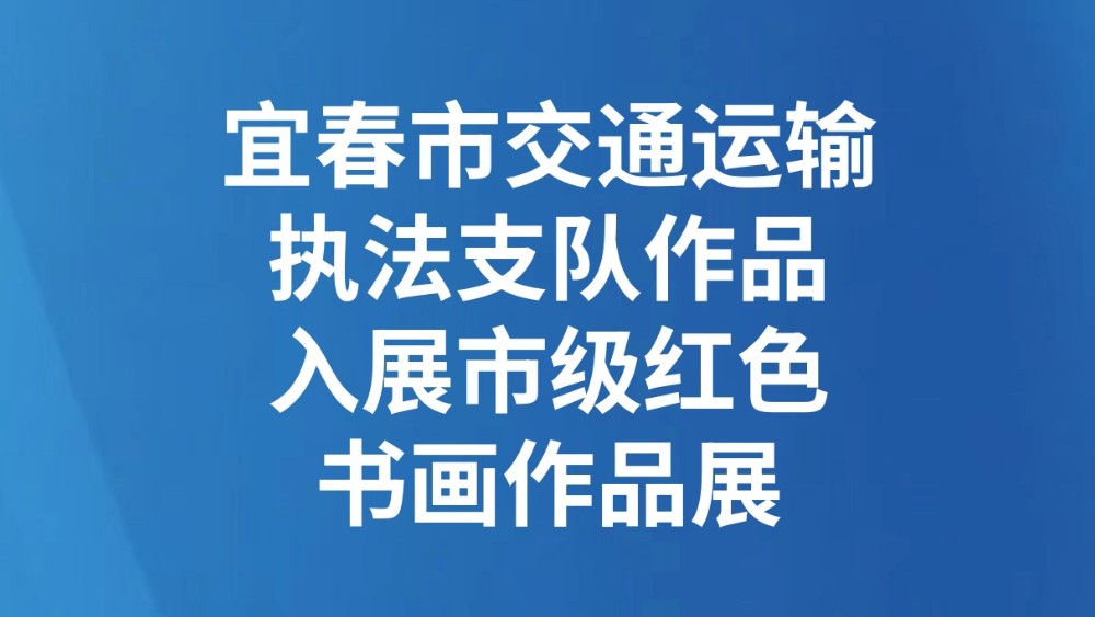 宜春市交通运输执法支队作品入展市级红色书画作品展