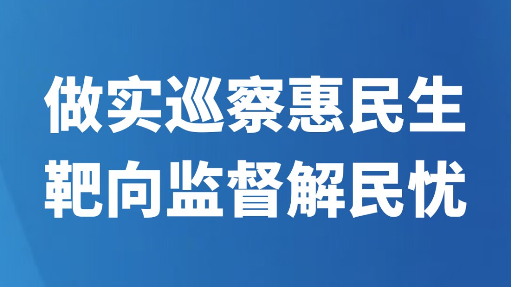 做实巡察惠民生靶向监督解民忧