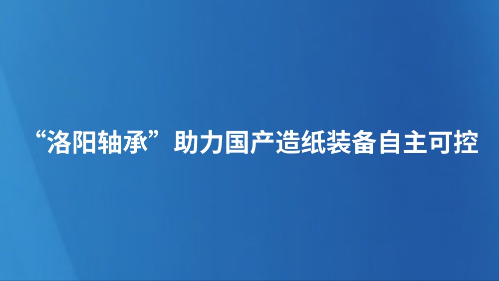 “洛阳轴承”助力国产造纸装备自主可控