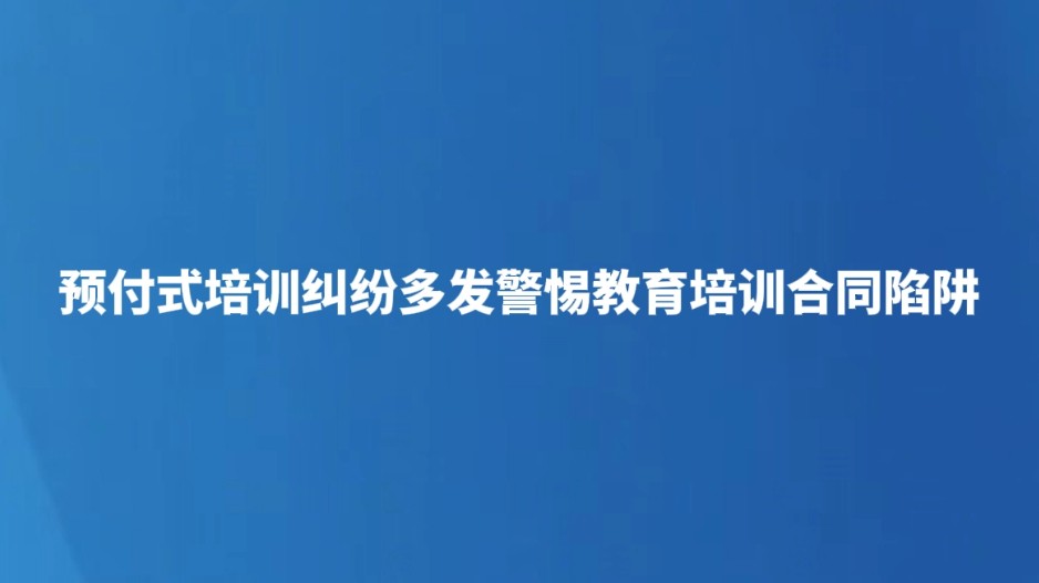 预付式培训纠纷多发警惕教育培训合同陷阱