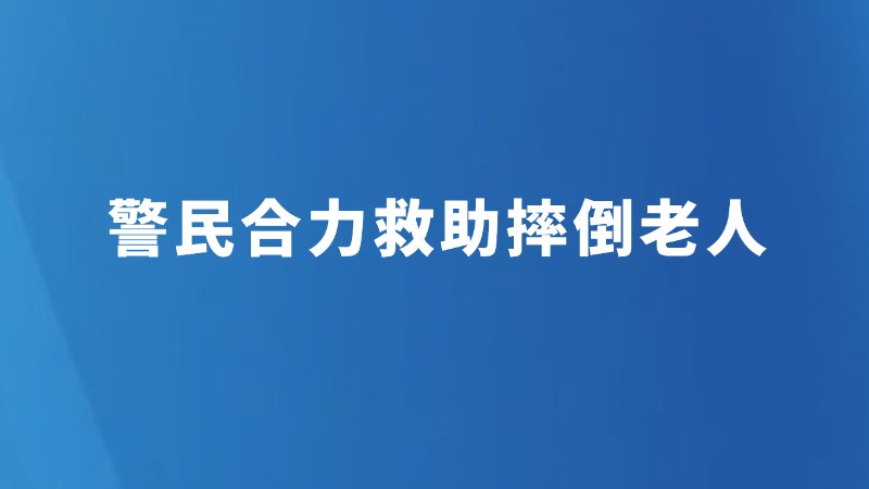 警民合力救助摔倒老人