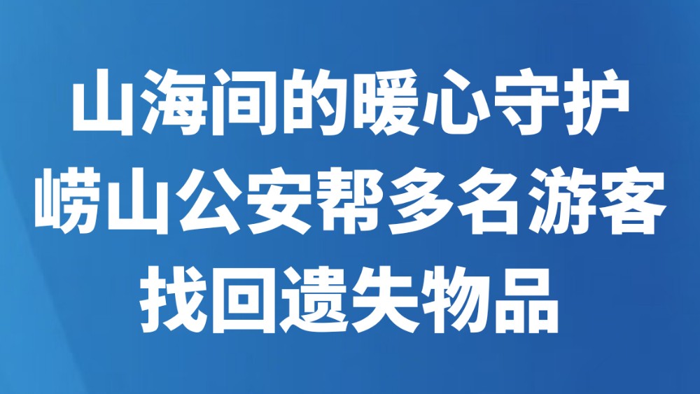 山海间的暖心守护！崂山公安帮多名游客找回遗失物品