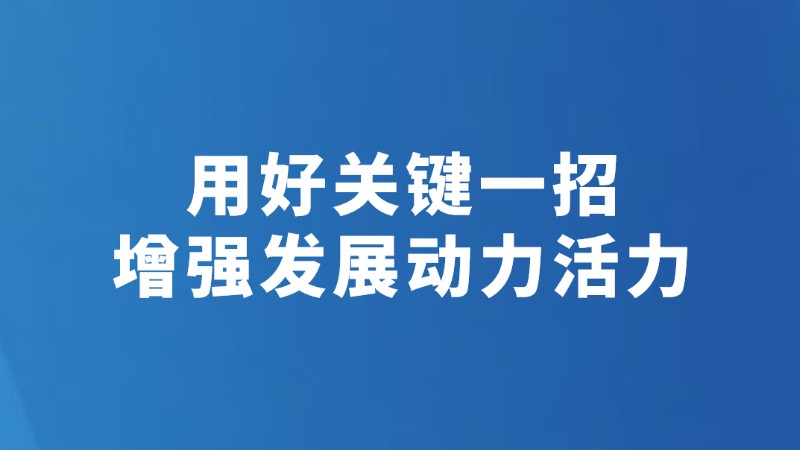 用好关键一招 增强发展动力活力