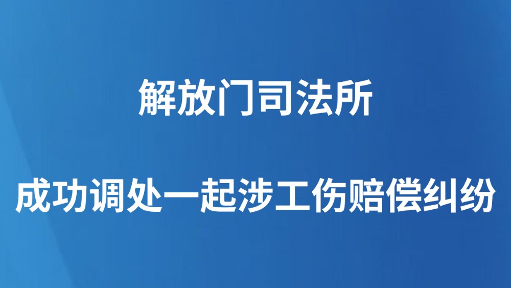 解放门司法所成功调处一起涉工伤赔偿纠纷
