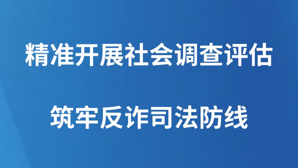 精准开展社会调查评估 筑牢反诈司法防线