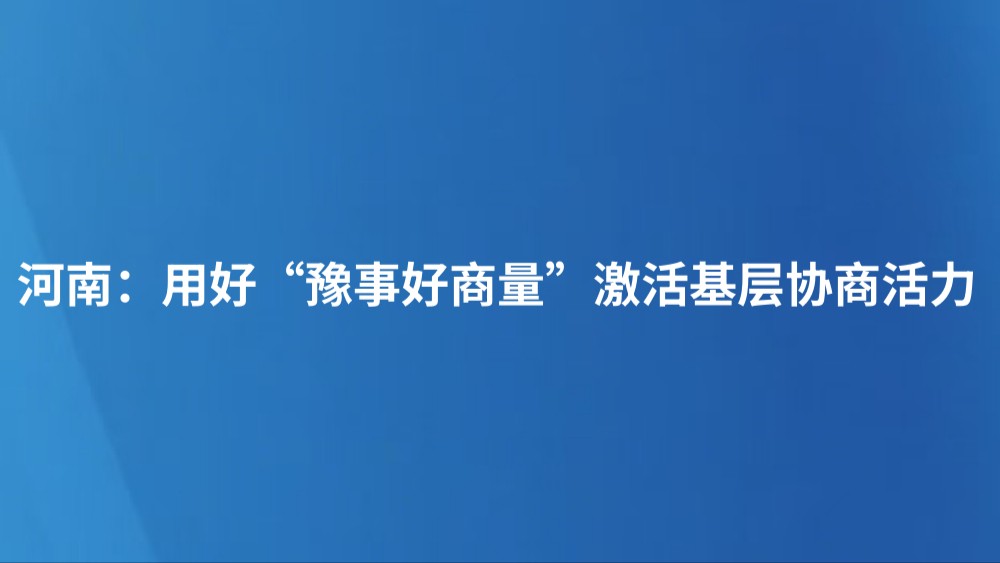 河南：用好“豫事好商量”激活基层协商活力