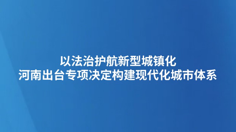 以法治护航新型城镇化 河南出台专项决定构建现代化城市体系