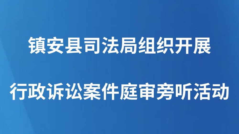 镇安县司法局组织开展行政诉讼案件庭审旁听活动