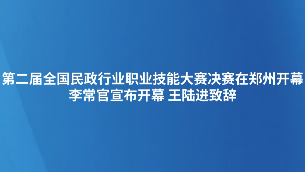 第二届全国民政行业职业技能大赛决赛在郑州开幕 李常官宣布开幕 王陆进致辞