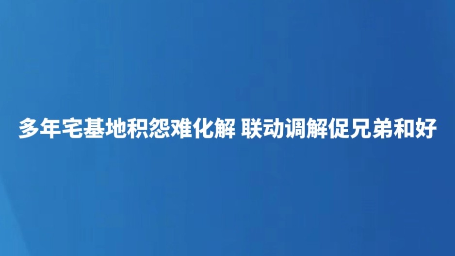 多年宅基地积怨难化解 联动调解促兄弟和好