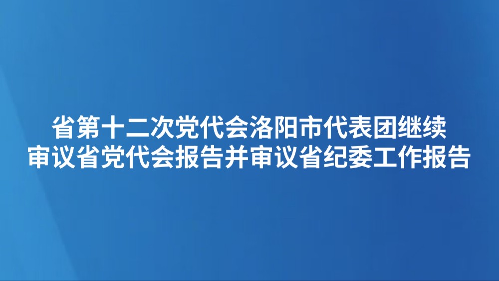 省第十二次党代会洛阳市代表团继续审议省党代会报告并审议省纪委工作报告