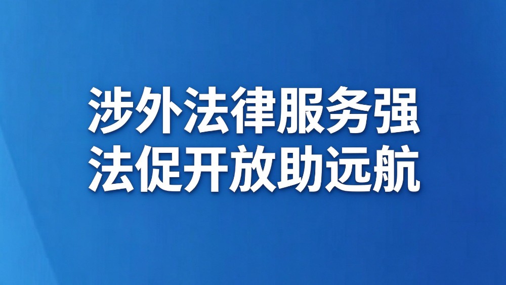 涉外法律服务强 法促开放助远航