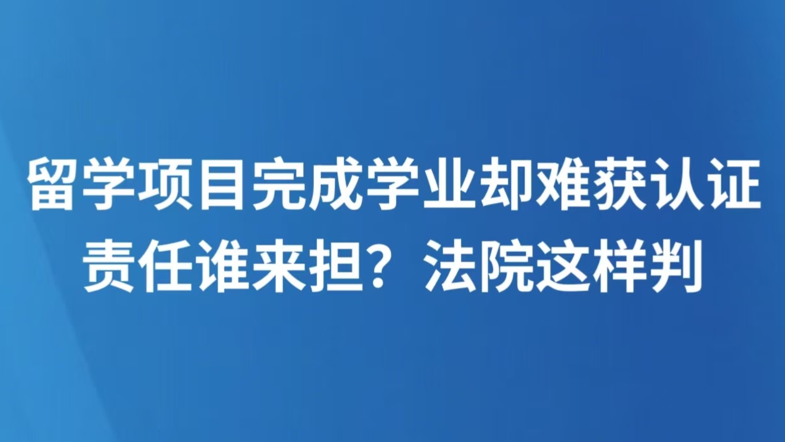 留学项目完成学业却难获认证 责任谁来担？法院这样判