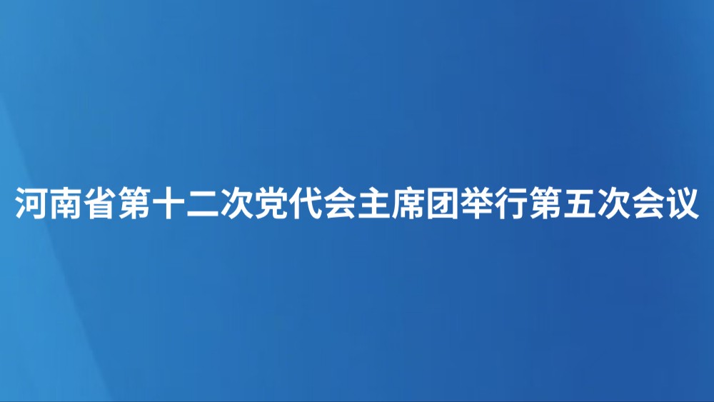 河南省第十二次党代会主席团举行第五次会议