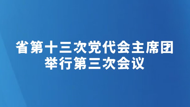 省第十三次党代会主席团举行第三次会议