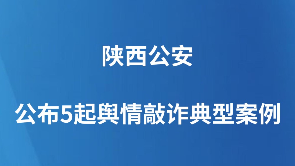 陕西公安公布5起舆情敲诈典型案例