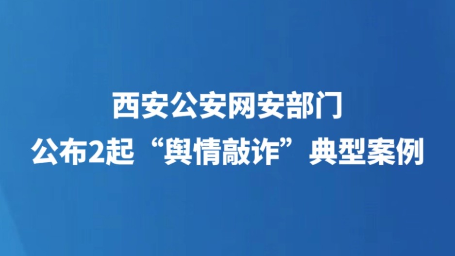 西安公安网安部门公布2起“舆情敲诈”典型案例