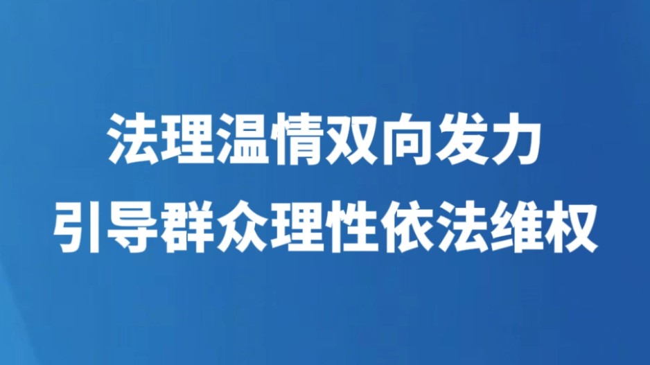 法理温情双向发力 引导群众理性依法维权