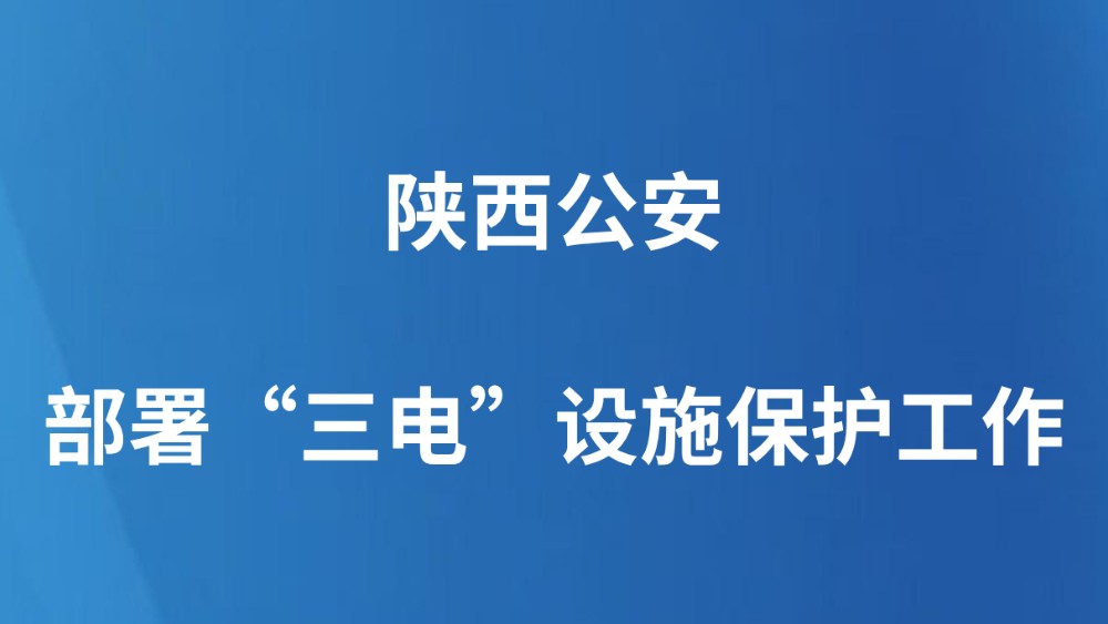陕西公安部署“三电”设施保护工作