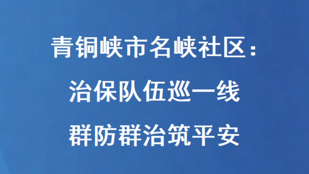 青铜峡市名峡社区：治保队伍巡一线 群防群治筑平安