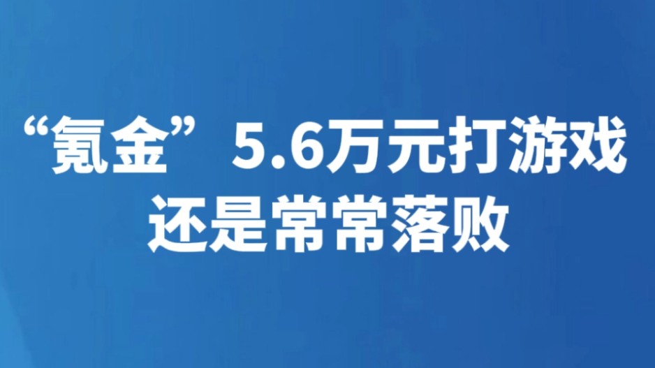 “氪金”5.6万元打游戏还是常常落败