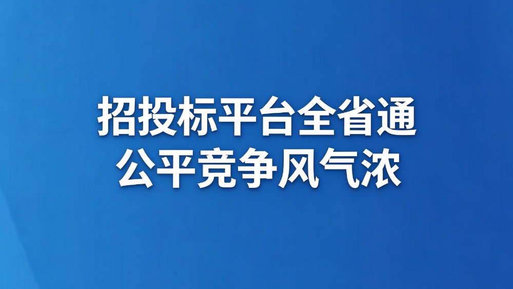 招投标平台全省通 公平竞争风气浓
