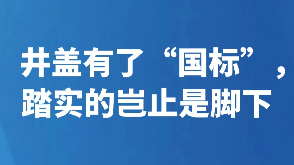 井盖有了“国标”，踏实的岂止是脚下