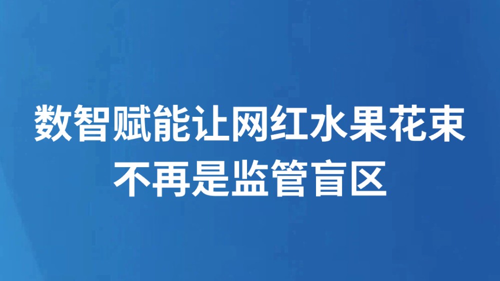 数智赋能让网红水果花束不再是监管盲区