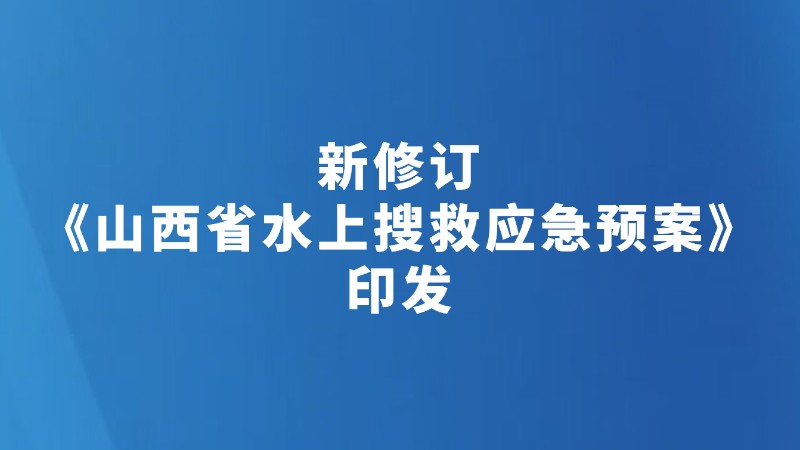 新修订《山西省水上搜救应急预案》印发