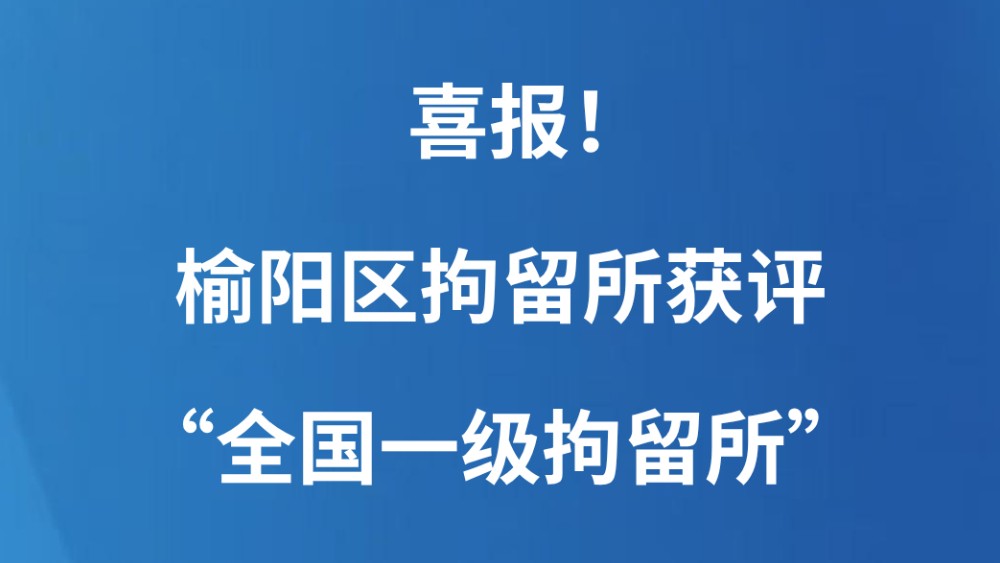 喜报！榆阳区拘留所获评“全国一级拘留所”