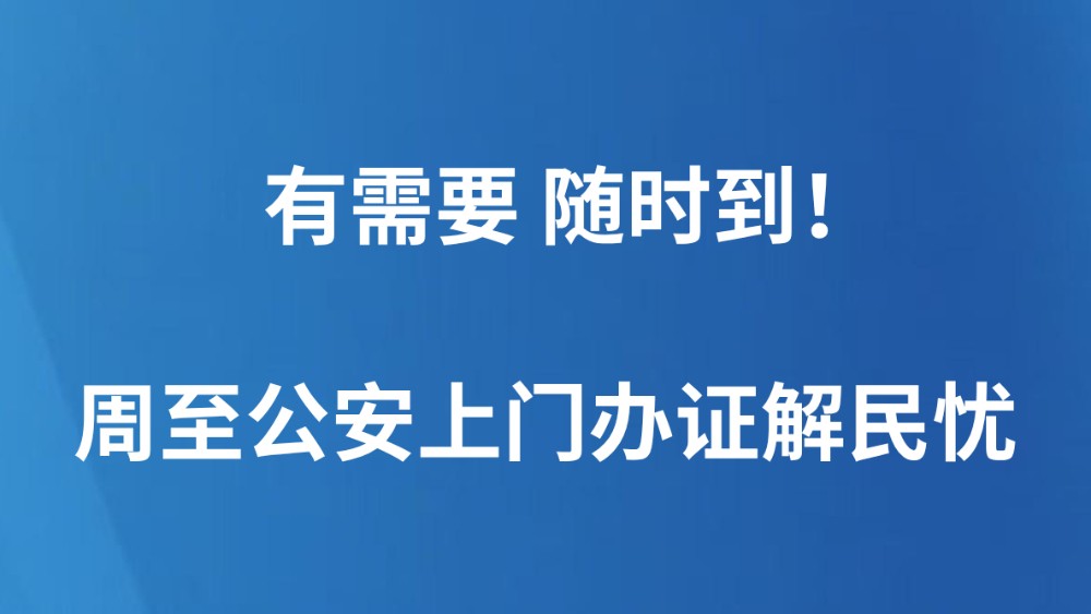 有需要 随时到！周至公安上门办证解民忧