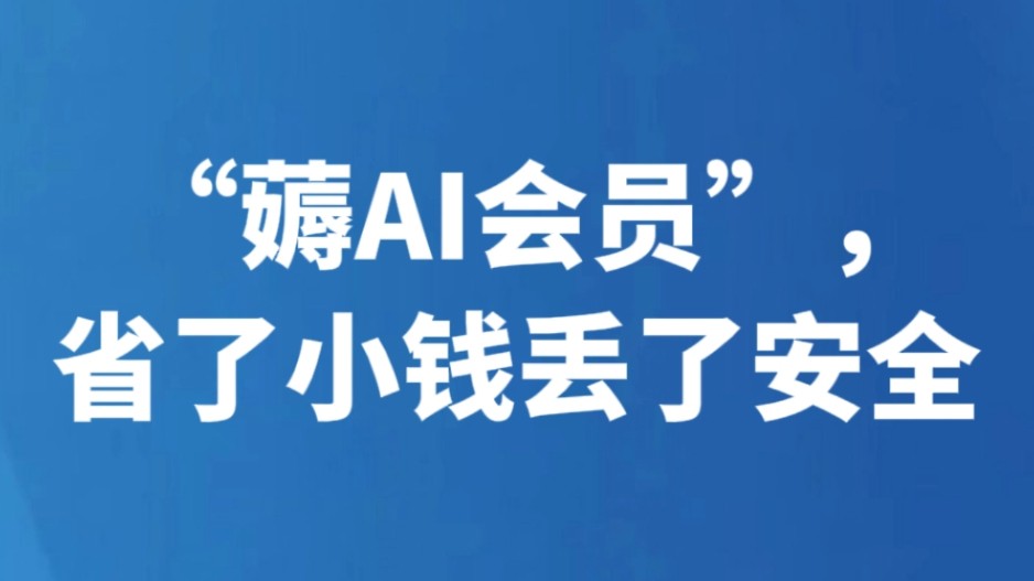“薅AI会员”，省了小钱丢了安全