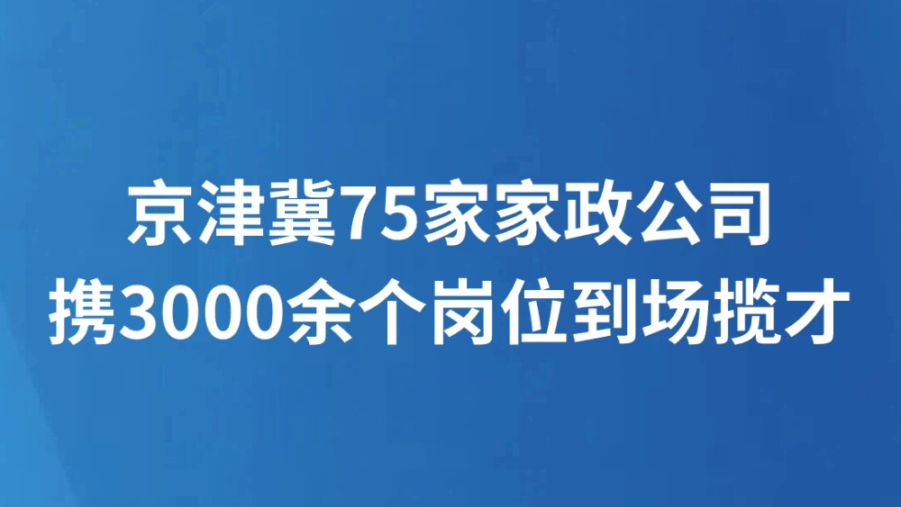 京津冀75家家政公司携3000余个岗位到场揽才