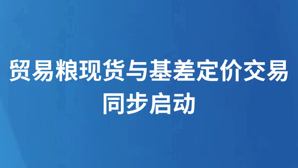 贸易粮现货与基差定价交易同步启动
